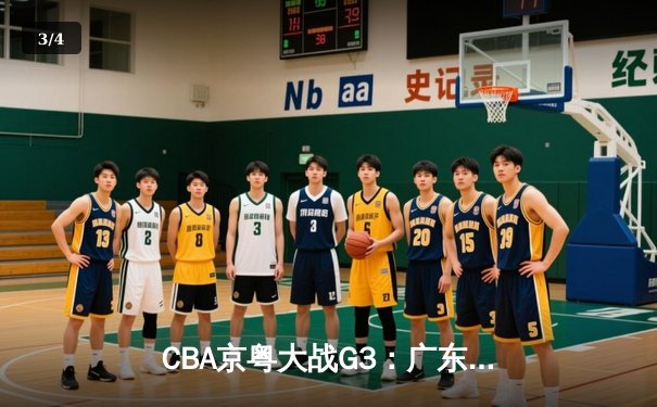 CBA京粤大战G3：广东宏远加时险胜北京首钢，总比分2-1晋级四强 - 3