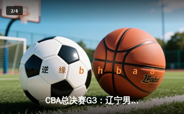 CBA总决赛G3：辽宁男篮逆转广东，张镇麟末节爆发夺赛点 - 2