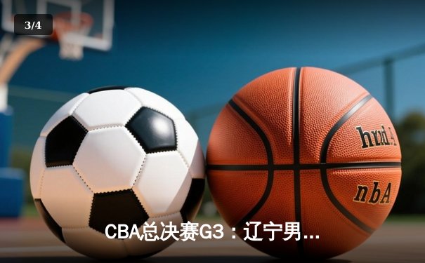 CBA总决赛G3：辽宁男篮逆转广东，张镇麟末节爆发夺赛点 - 3