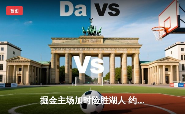 掘金主场加时险胜湖人 约基奇三双力压詹姆斯