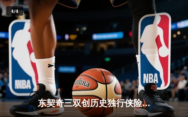 东契奇三双创历史独行侠险胜雷霆，NBA季后赛次回合上演对攻大战 - 4