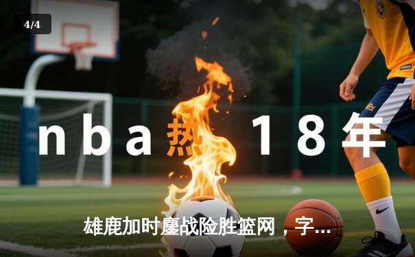 雄鹿加时鏖战险胜篮网，字母哥36+12+5主宰关键时刻 - 4