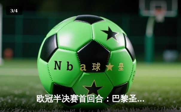 欧冠半决赛首回合：巴黎圣日耳曼2-0力克拜仁，姆巴佩梅开二度闪耀全场 - 3