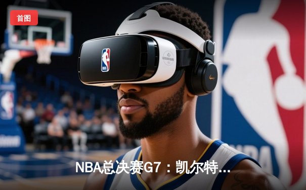NBA总决赛G7：凯尔特人险胜勇士，塔图姆加冕FMVP