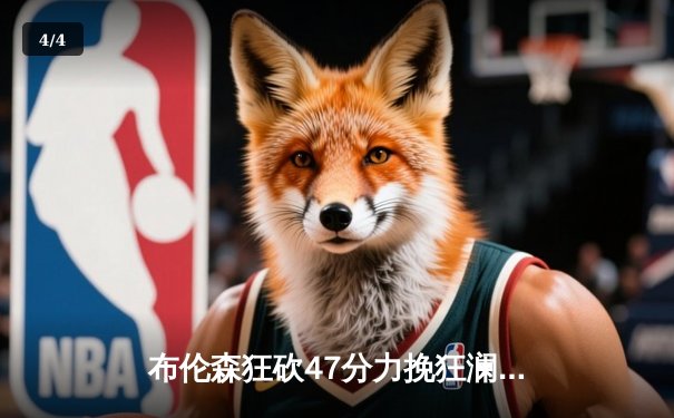 布伦森狂砍47分力挽狂澜，尼克斯加时险胜步行者夺赛点 - 4