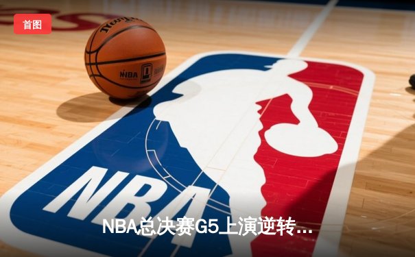 NBA总决赛G5上演逆转奇迹！约基奇40+三双助掘金加时险胜绿军