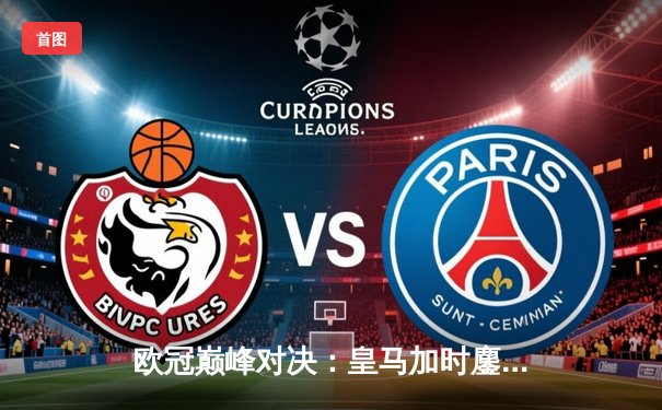 欧冠巅峰对决：皇马加时鏖战3-2逆转拜仁，维尼修斯双响封王