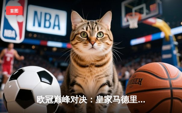 欧冠巅峰对决：皇家马德里加时鏖战3-2力克拜仁慕尼黑，维尼修斯梅开二度闪耀伯纳乌