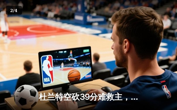 杜兰特空砍39分难救主，太阳加时惜败掘金，总比分1-2落后 - 2