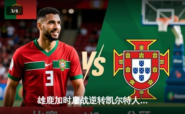 雄鹿加时鏖战逆转凯尔特人，字母哥44+14+7主宰北岸花园 - 3