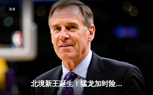 北境新王诞生！猛龙加时险胜勇士首夺NBA总冠军 - 3