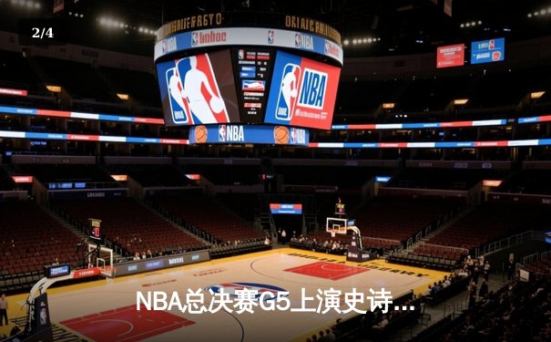 NBA总决赛G5上演史诗逆转 凯尔特人主场加时险胜勇士 - 2